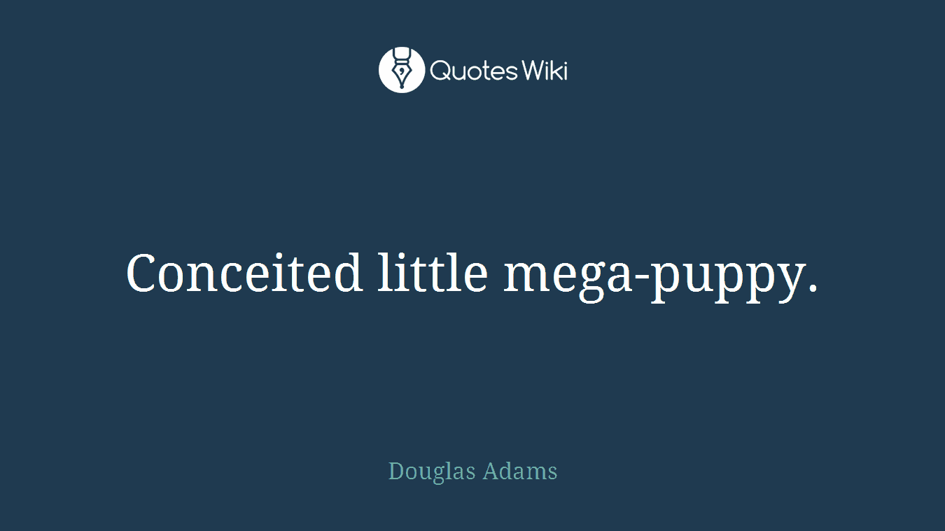 Conceited little mega-puppy.