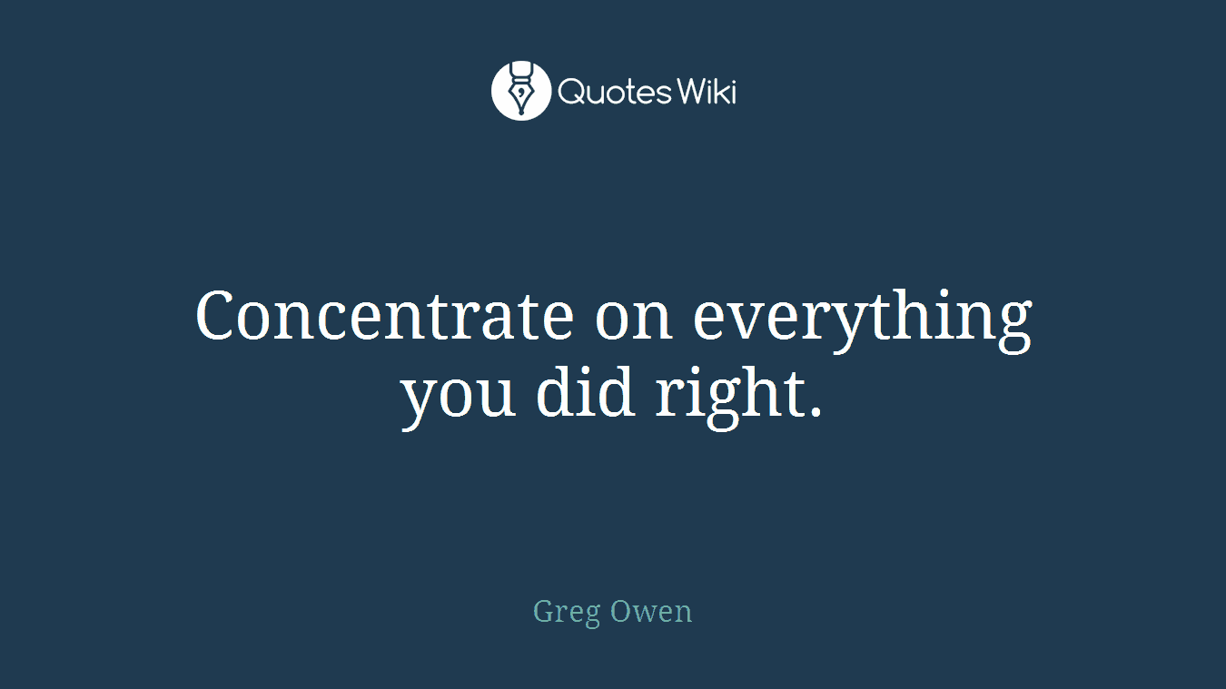 Concentrate on everything you did right.