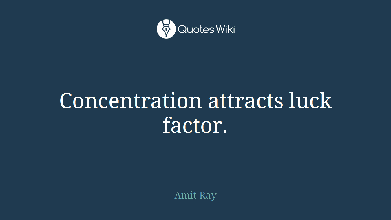 Concentration attracts luck factor.