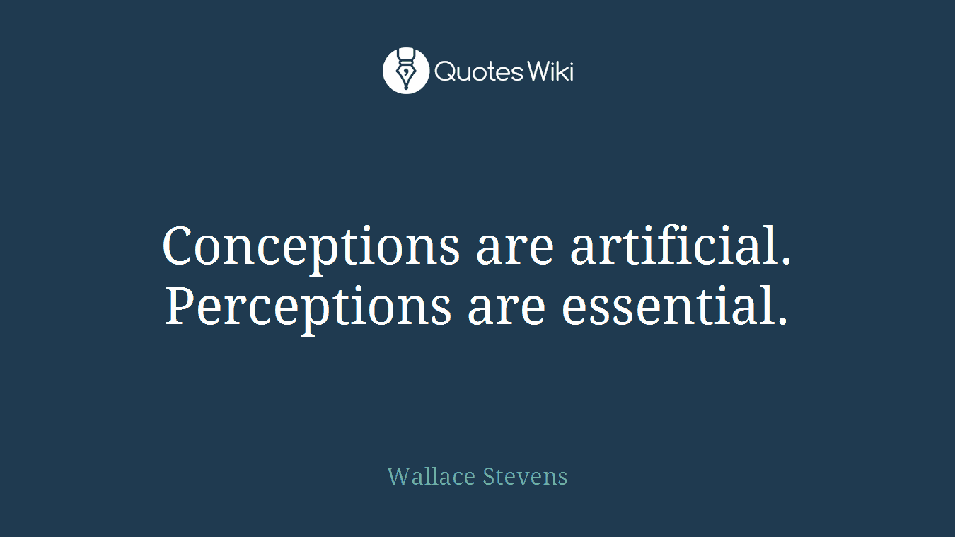 Conceptions are artificial. Perceptions are essential.