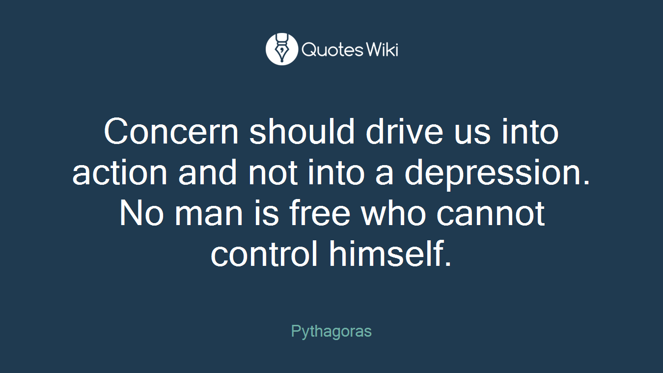 Concern should drive us into action and not into a depression. No man is free who cannot control himself.