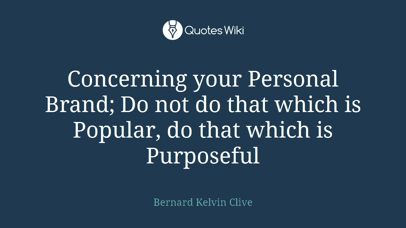 Concerning your Personal Brand; Do not do that which is Popular, do that which is Purposeful