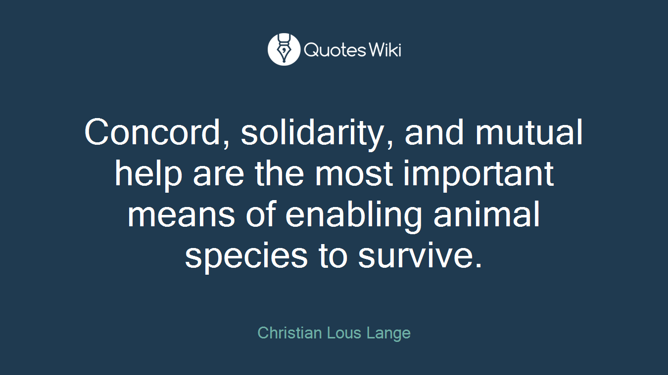 Concord, solidarity, and mutual help are the most important means of enabling animal species to survive.