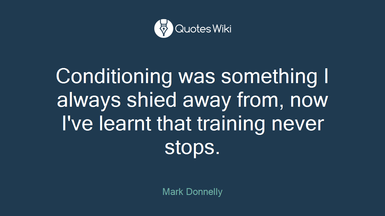 Conditioning was something I always shied away from, now I've learnt that training never stops.