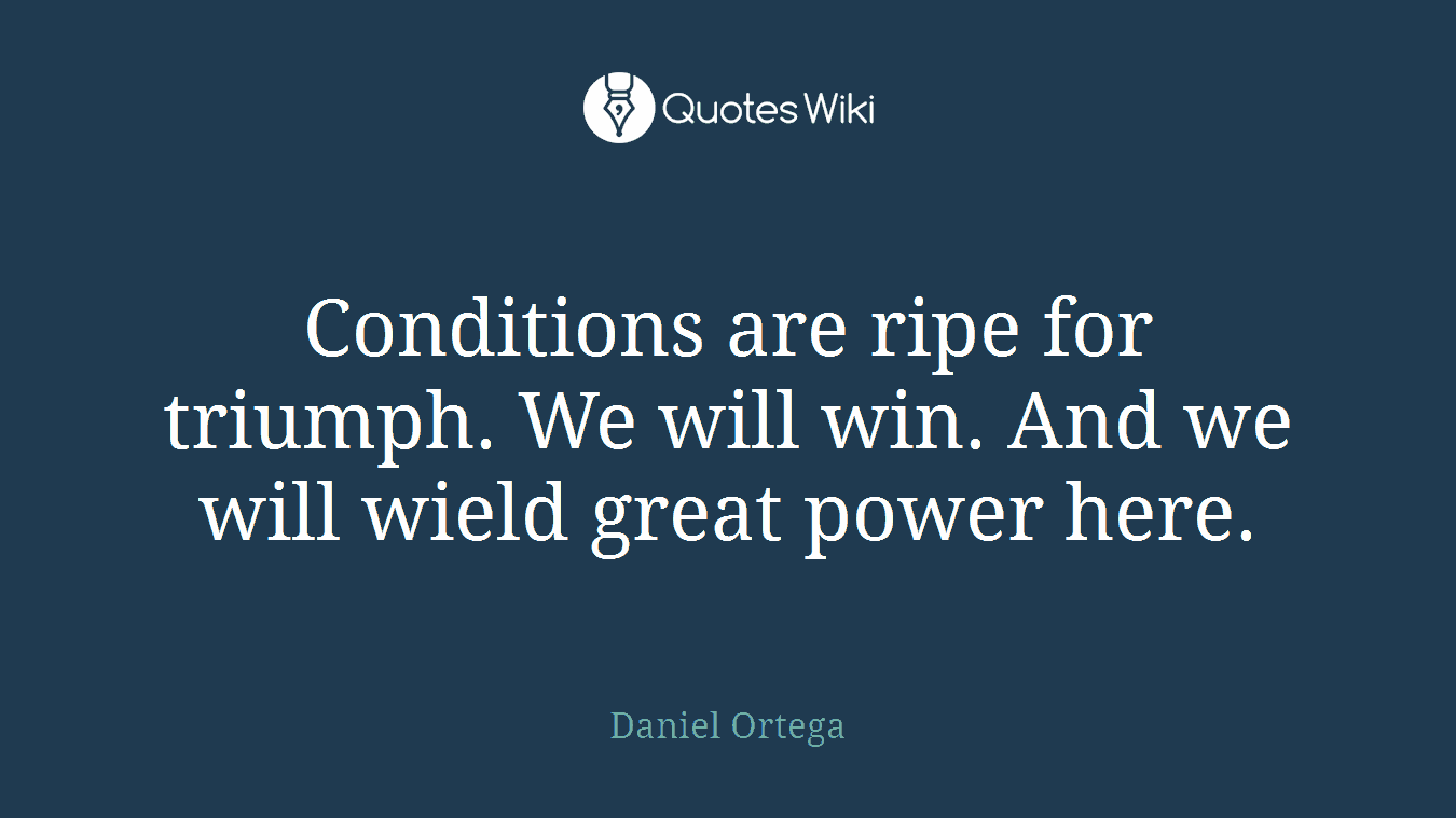 Conditions are ripe for triumph. We will win. And we will wield great power here.