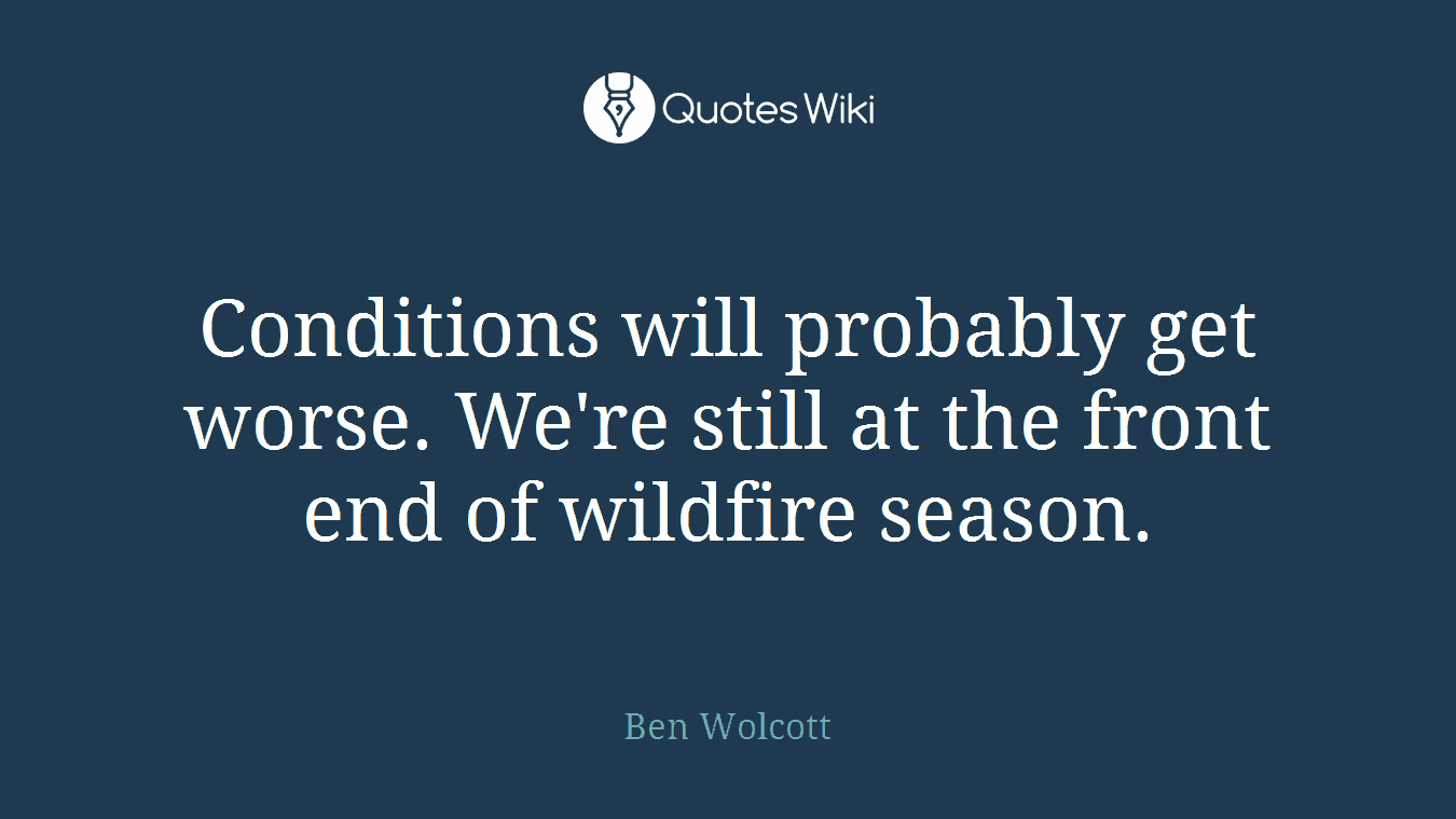 Conditions will probably get worse. We're still at the front end of wildfire season.
