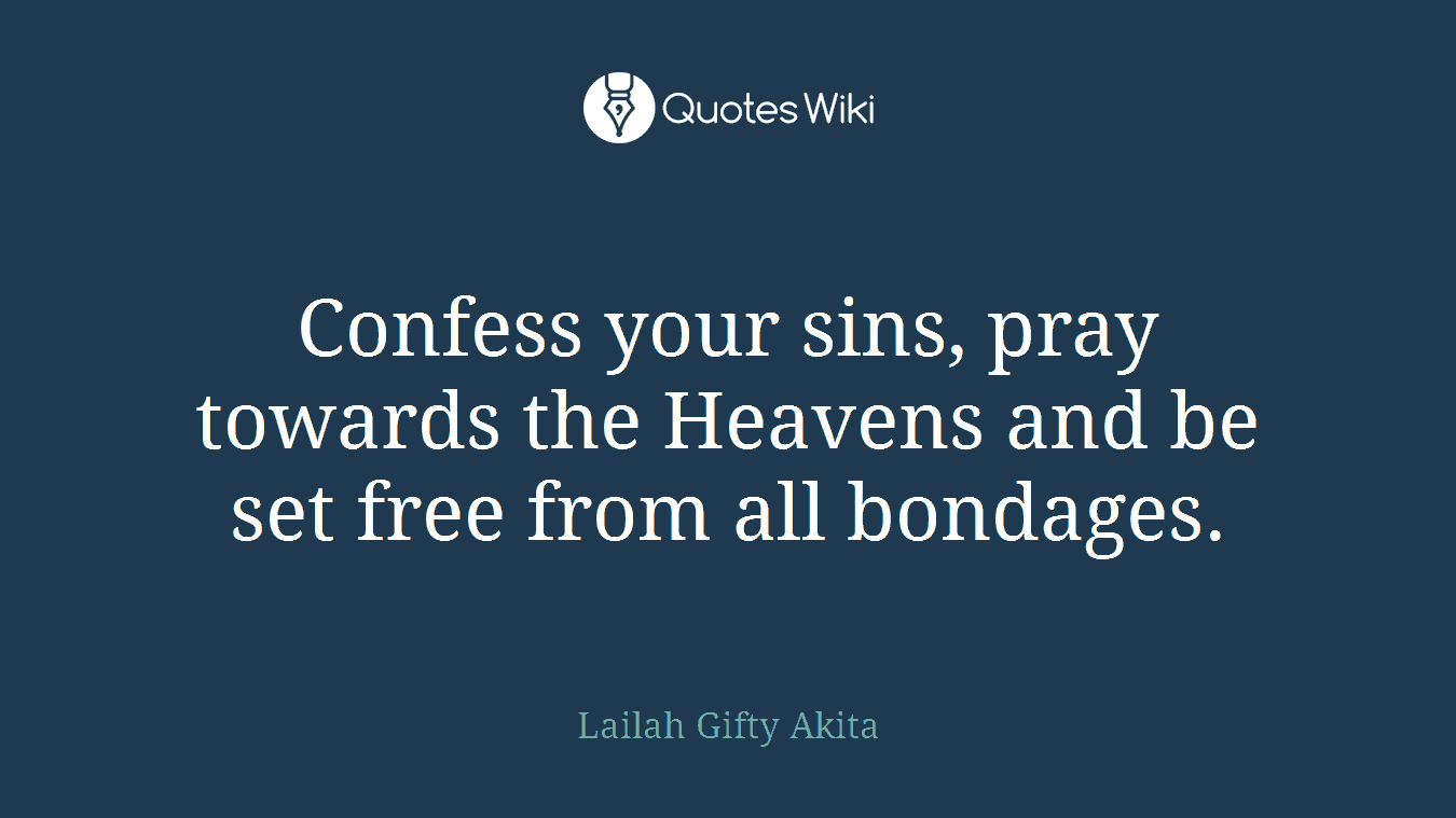 Confess your sins, pray towards the Heavens and be set free from all bondages.