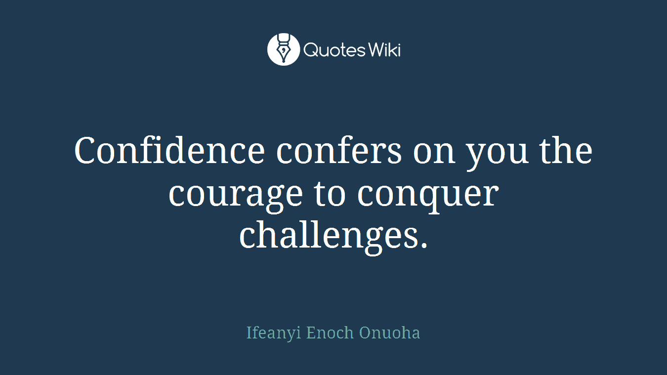 Confidence confers on you the courage to conquer challenges.