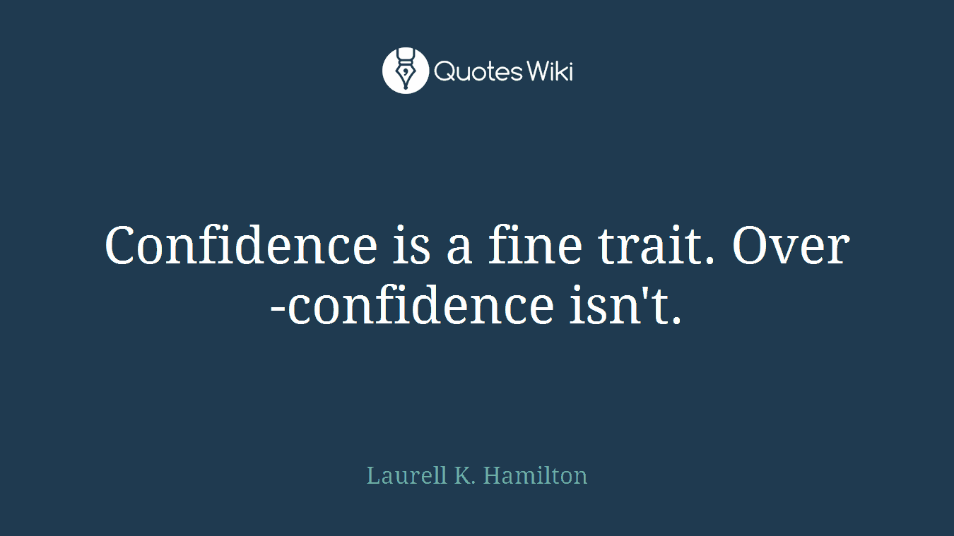 Confidence is a fine trait. Over-confidence isn't.