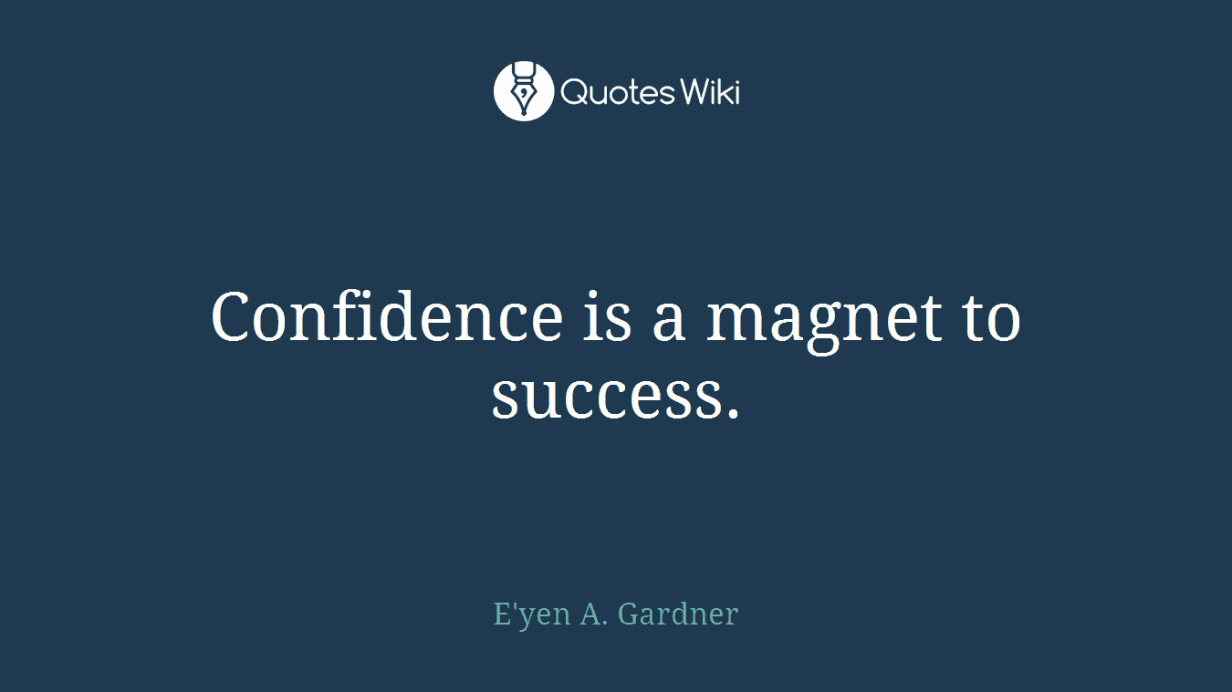 Confidence is a magnet to success.