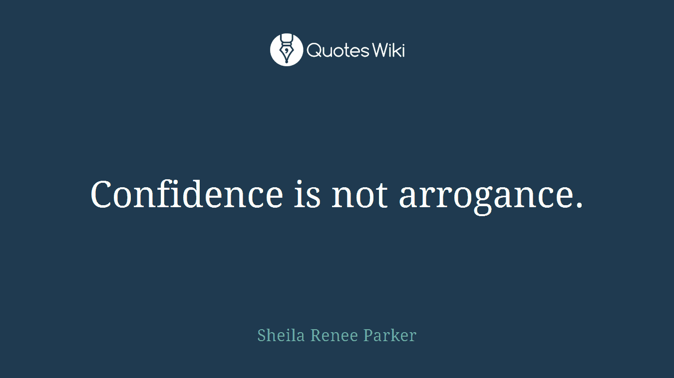Confidence is not arrogance.