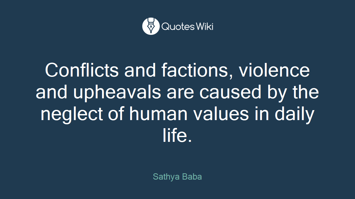 Conflicts and factions, violence and upheavals are caused by the neglect of human values in daily life.