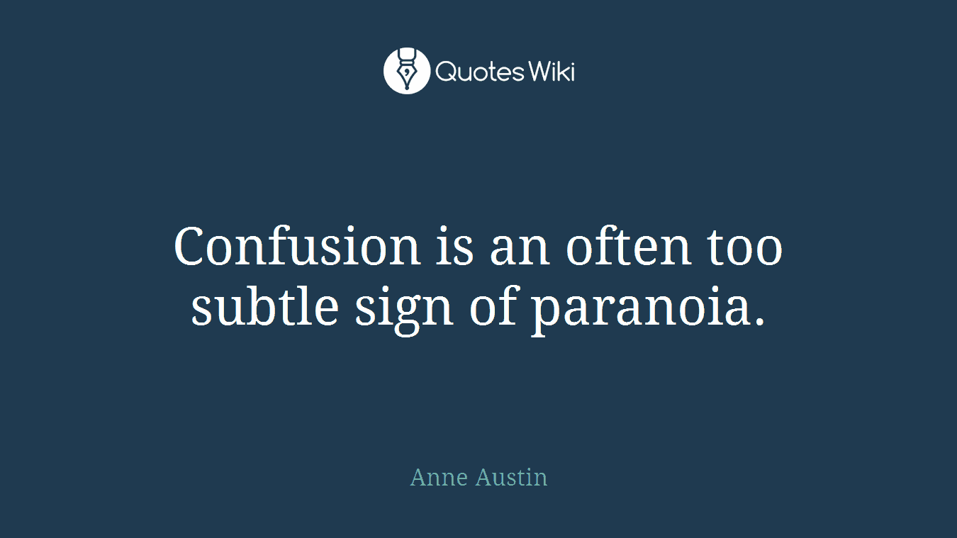 Confusion is an often too subtle sign of paranoia.