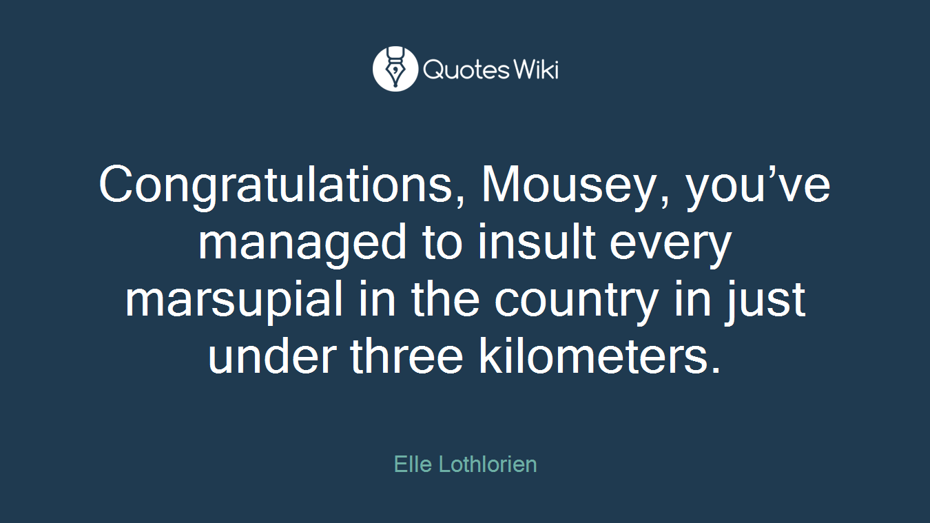 Congratulations, Mousey, you’ve managed to insult every marsupial in the country in just under three kilometers.