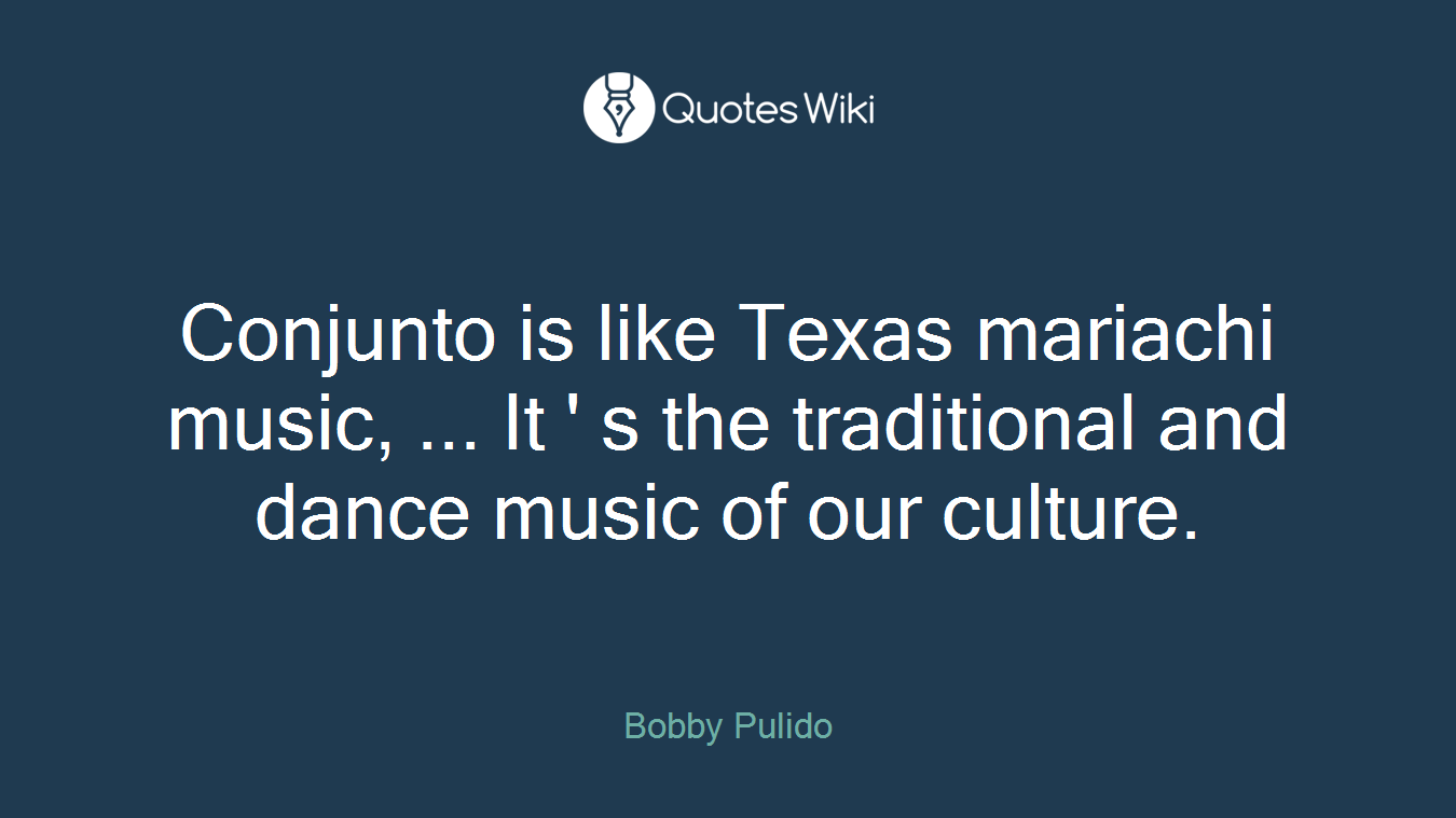 Conjunto is like Texas mariachi music, ... It ' s the traditional and dance music of our culture.