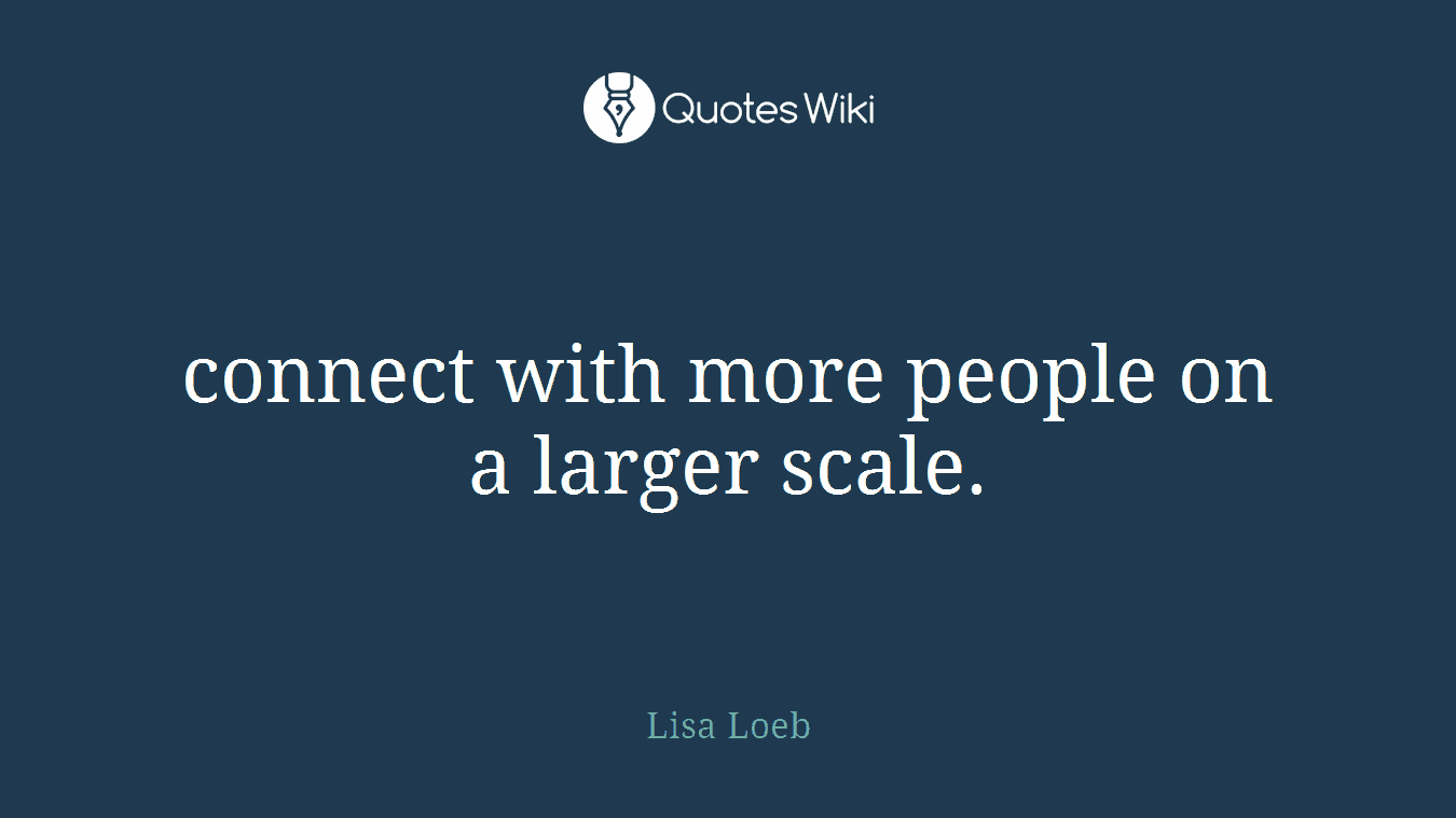connect with more people on a larger scale.