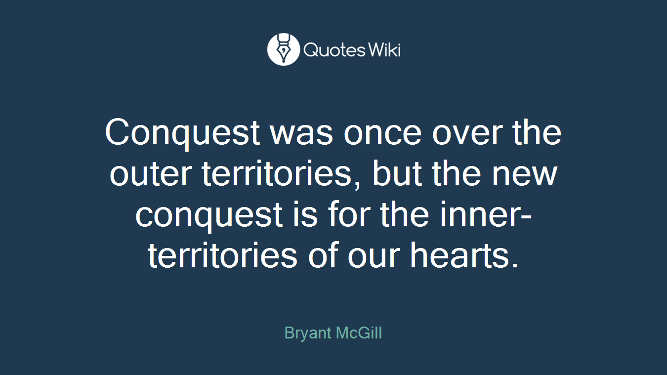 Conquest was once over the outer territories, but the new conquest is for the inner-territories of our hearts.