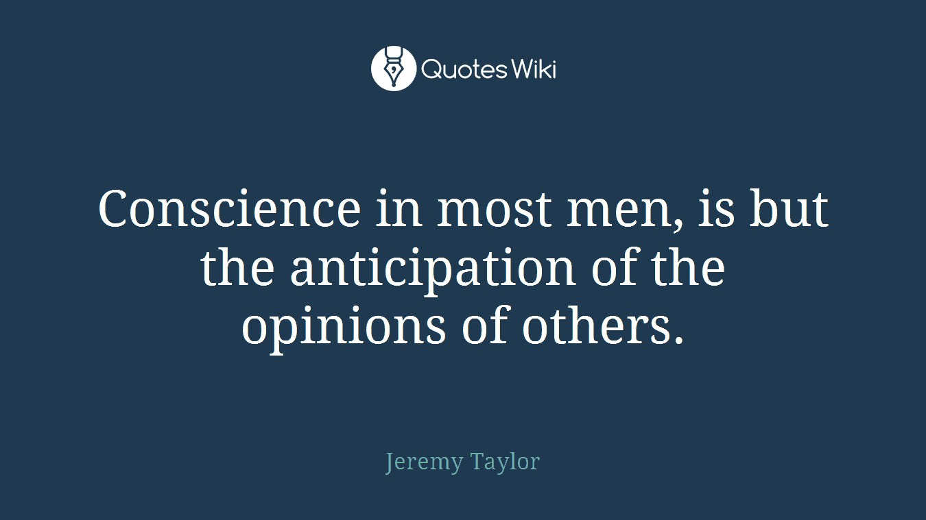 Conscience in most men, is but the anticipation of the opinions of others.