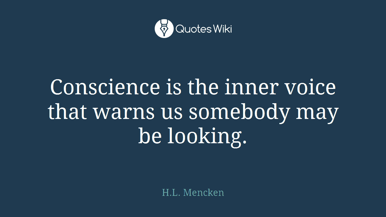 Conscience is the inner voice that warns us somebody may be looking.