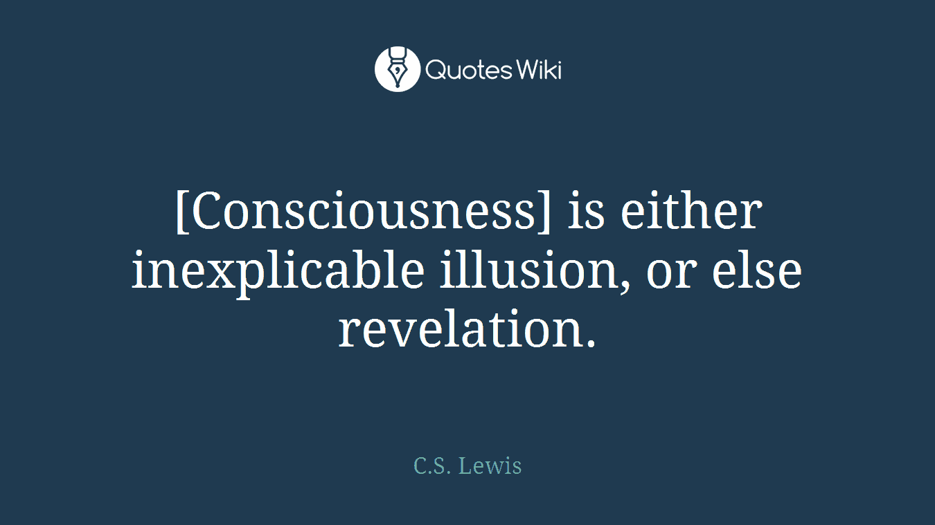 [Consciousness] is either inexplicable illusion, or else revelation.