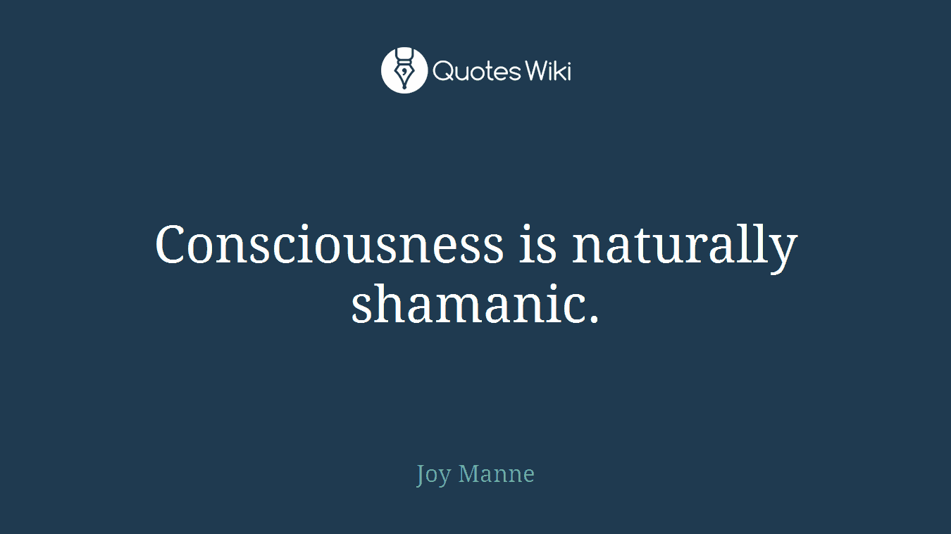 Consciousness is naturally shamanic.