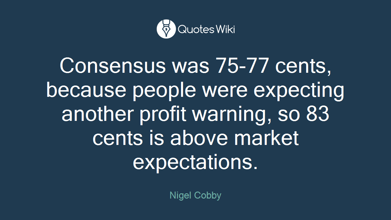 Consensus was 75-77 cents, because people were expecting another profit warning, so 83 cents is above market expectations.