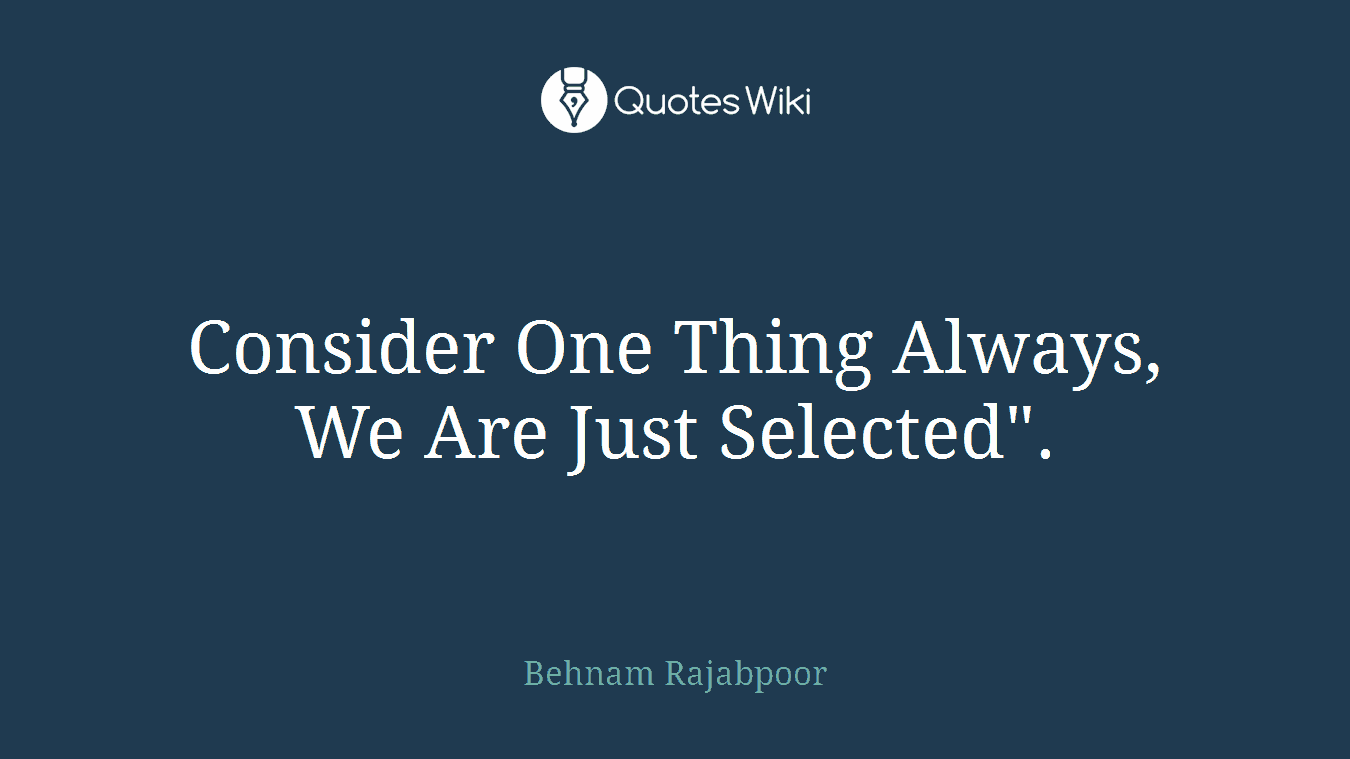 Consider One Thing Always, We Are Just Selected".