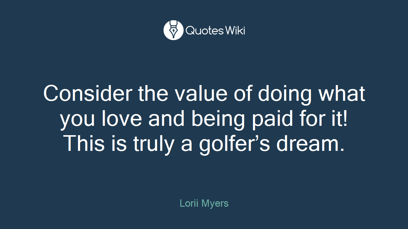 Consider the value of doing what you love and being paid for it! This is truly a golfer’s dream.