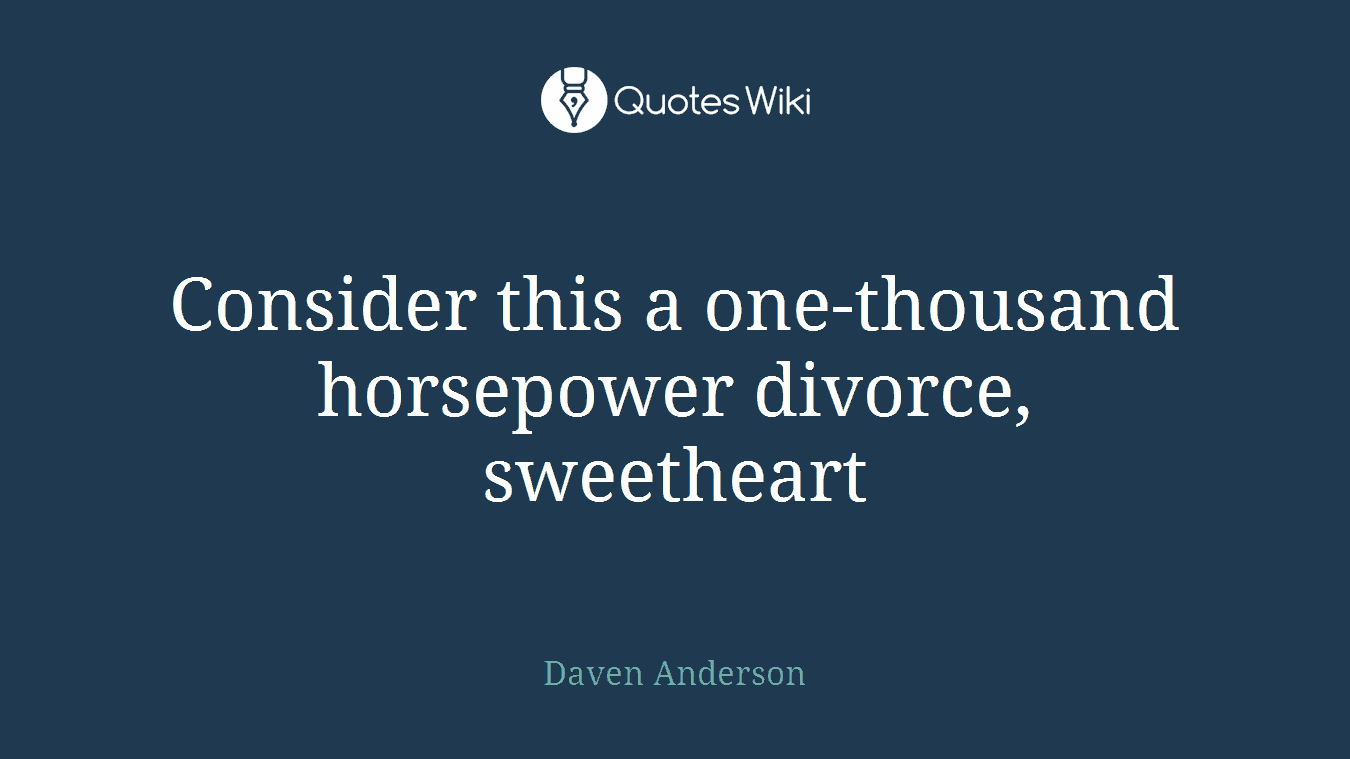 Consider this a one-thousand horsepower divorce, sweetheart