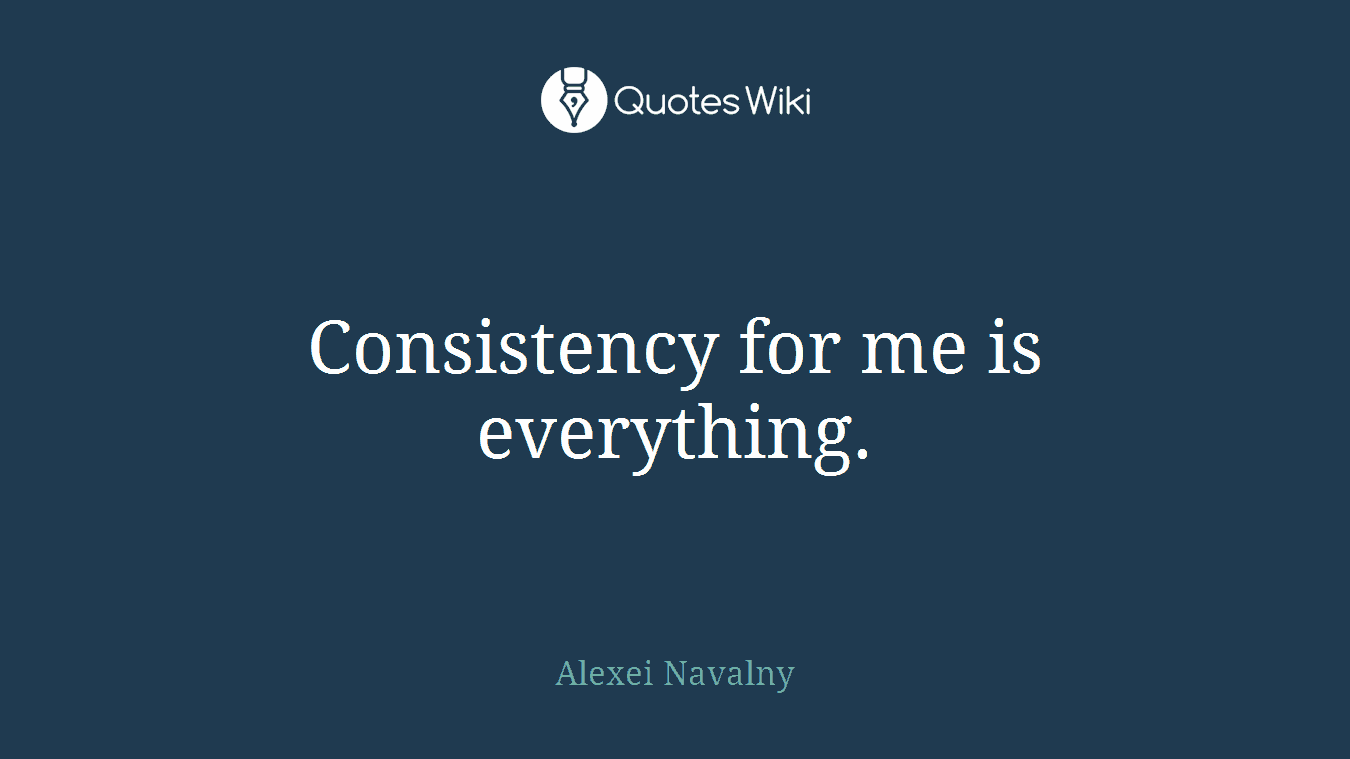 Consistency for me is everything.