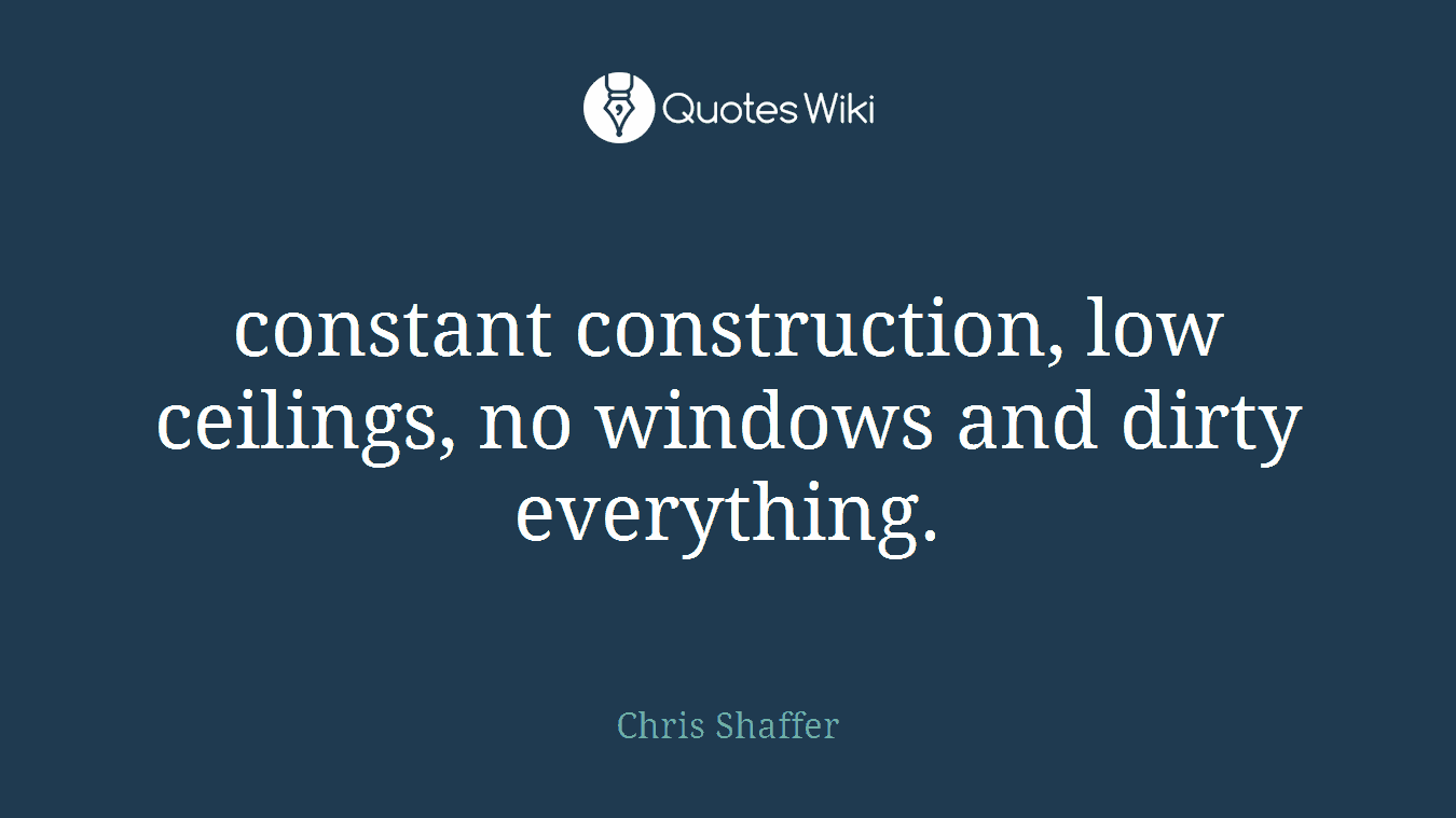 constant construction, low ceilings, no windows and dirty everything.
