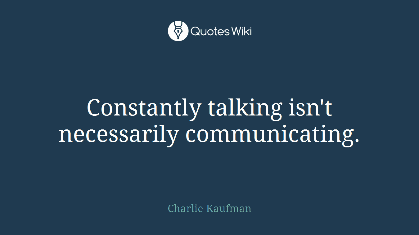 Constantly talking isn't necessarily communicating.
