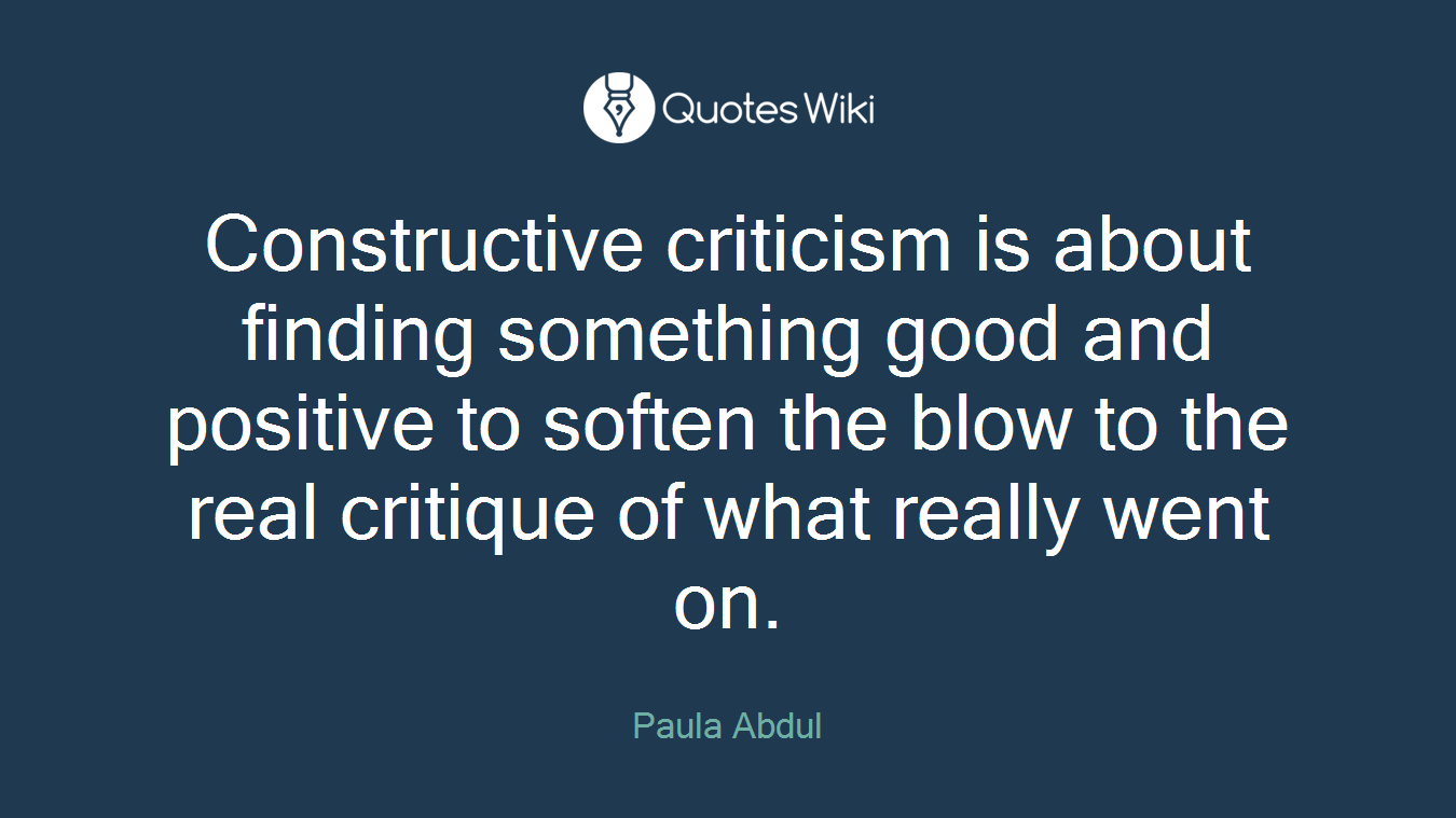 Constructive criticism is about finding something good and positive to soften the blow to the real critique of what really went on.