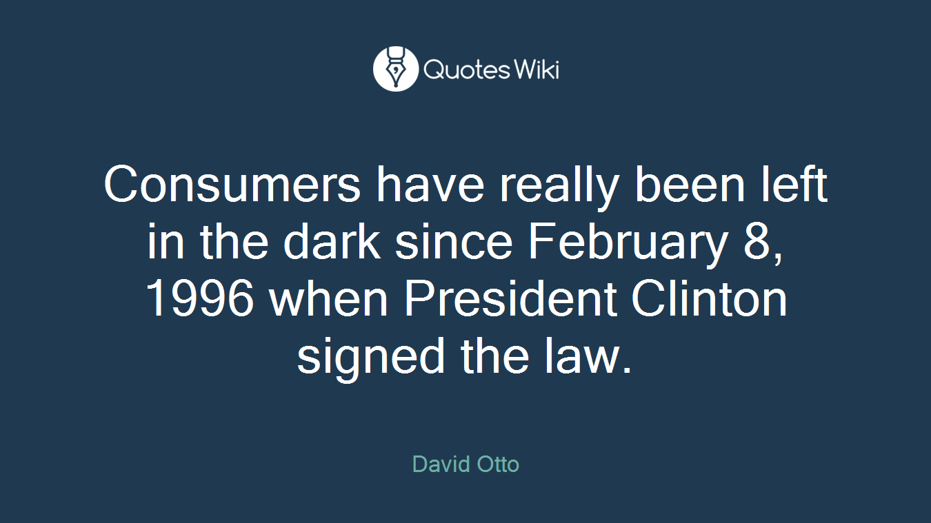 Consumers have really been left in the dark since February 8, 1996 when President Clinton signed the law.