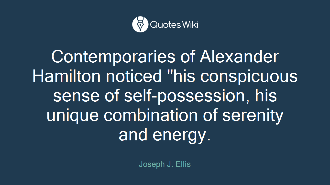 Contemporaries of Alexander Hamilton noticed "his conspicuous sense of self-possession, his unique combination of serenity and energy.