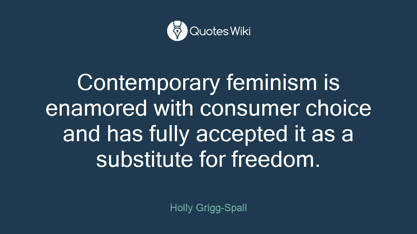Contemporary feminism is enamored with consumer choice and has fully accepted it as a substitute for freedom.
