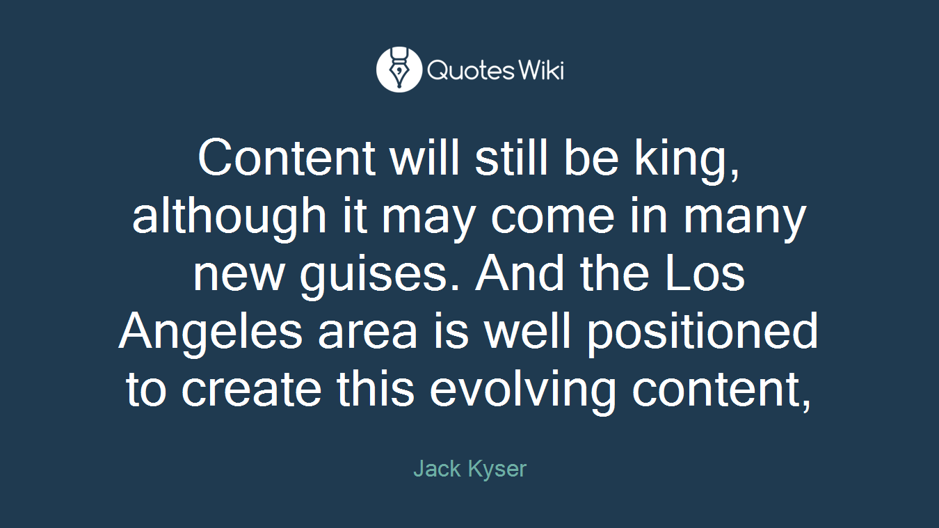 Content will still be king, although it may come in many new guises. And the Los Angeles area is well positioned to create this evolving content,