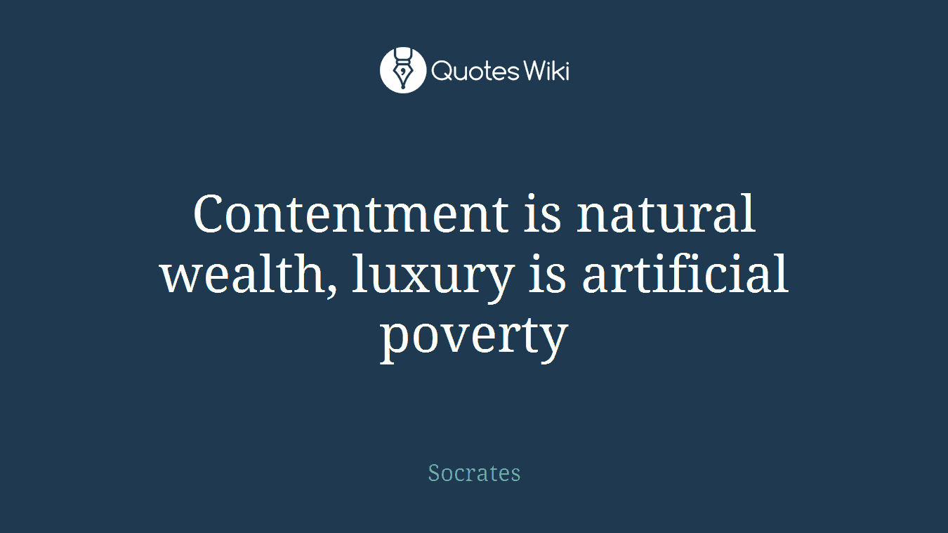 Contentment is natural wealth, luxury is artificial poverty