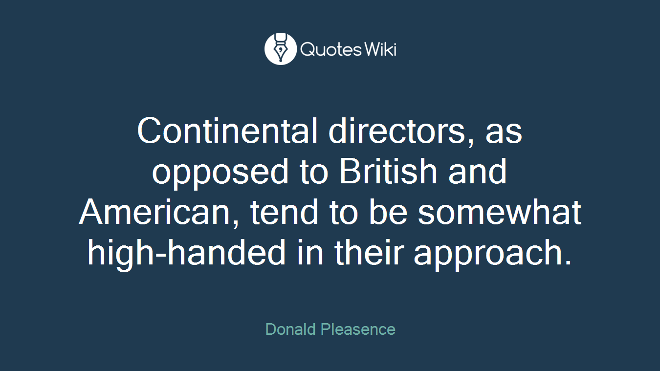 Continental directors, as opposed to British and American, tend to be somewhat high-handed in their approach.
