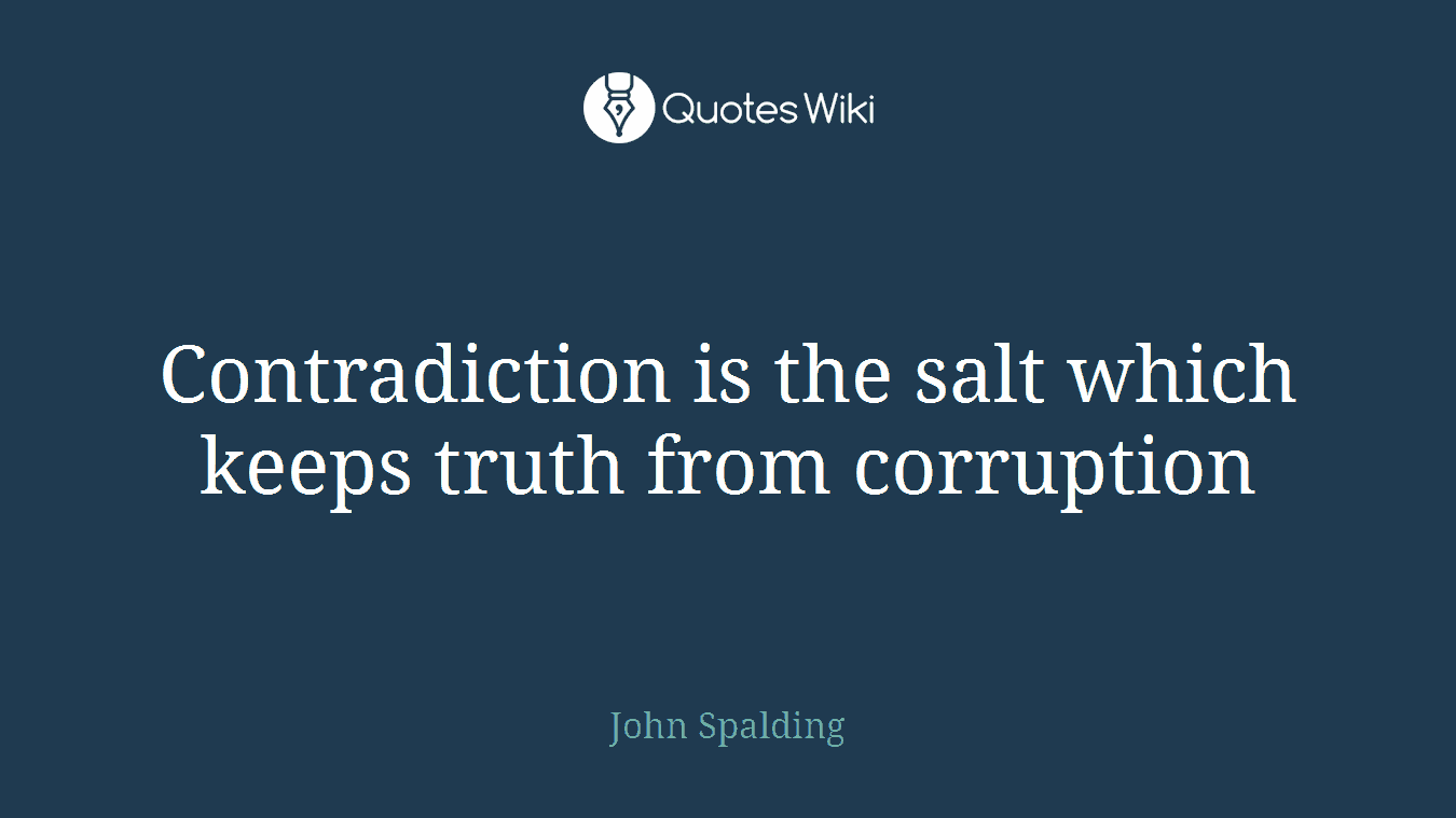 Contradiction is the salt which keeps truth from corruption