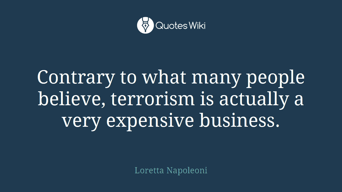 Contrary to what many people believe, terrorism is actually a very expensive business.