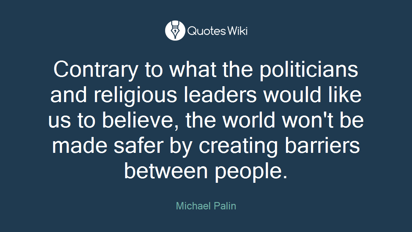 Contrary to what the politicians and religious leaders would like us to believe, the world won't be made safer by creating barriers between people.