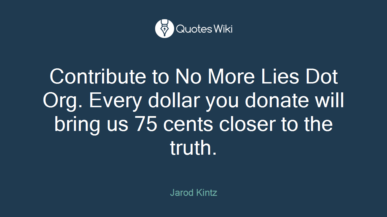 Contribute to No More Lies Dot Org. Every dollar you donate will bring us 75 cents closer to the truth.