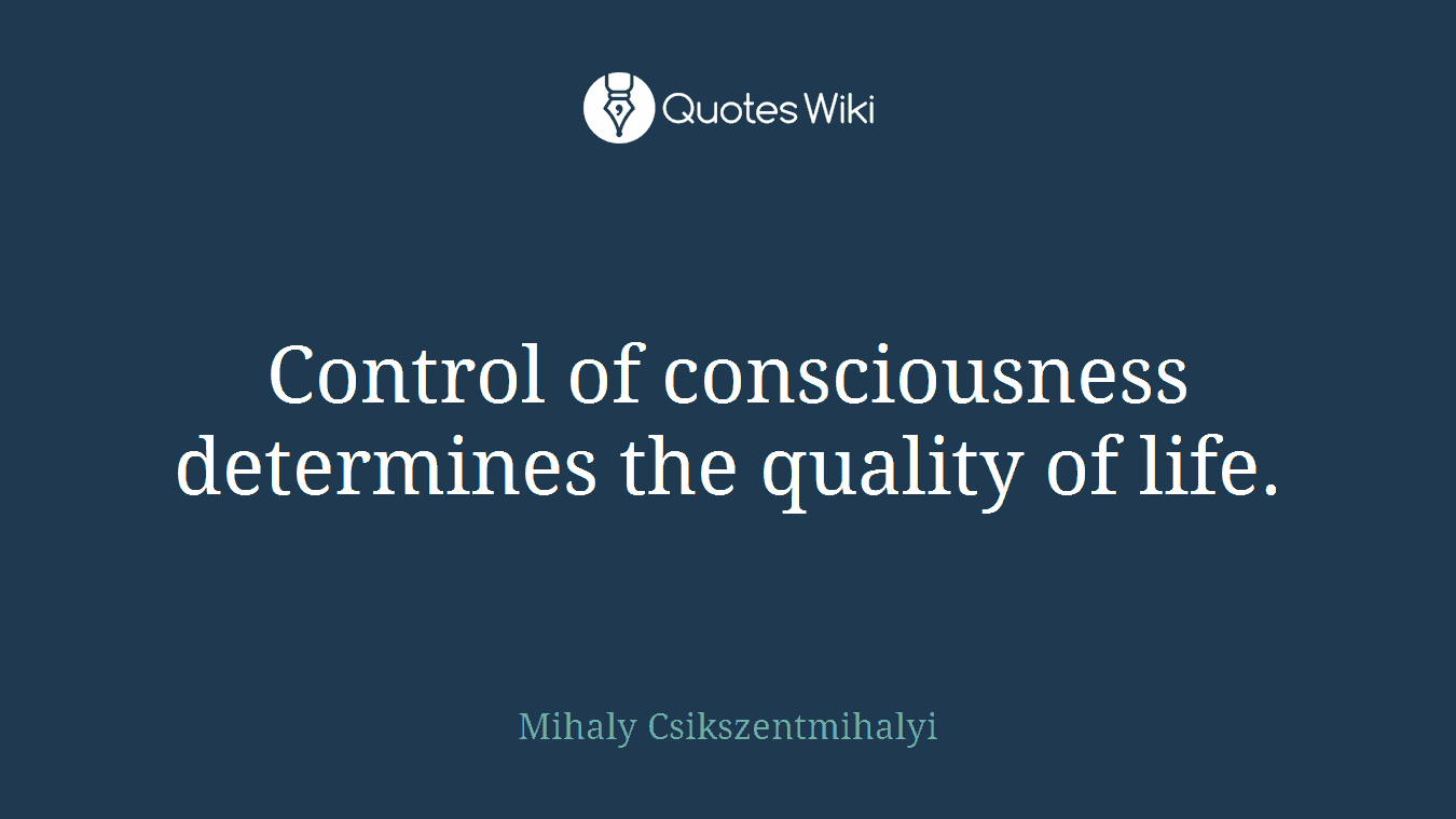 Control of consciousness determines the quality of life.