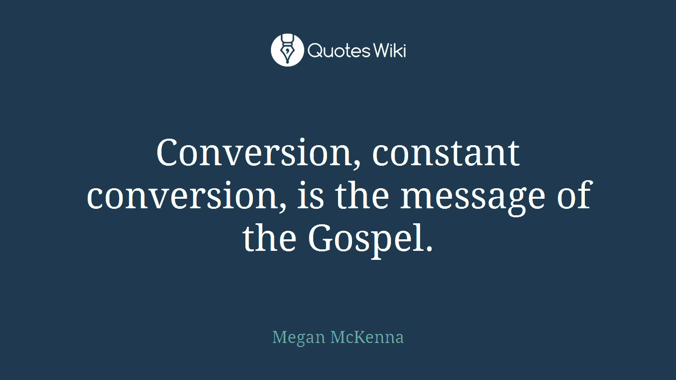Conversion, constant conversion, is the message of the Gospel.