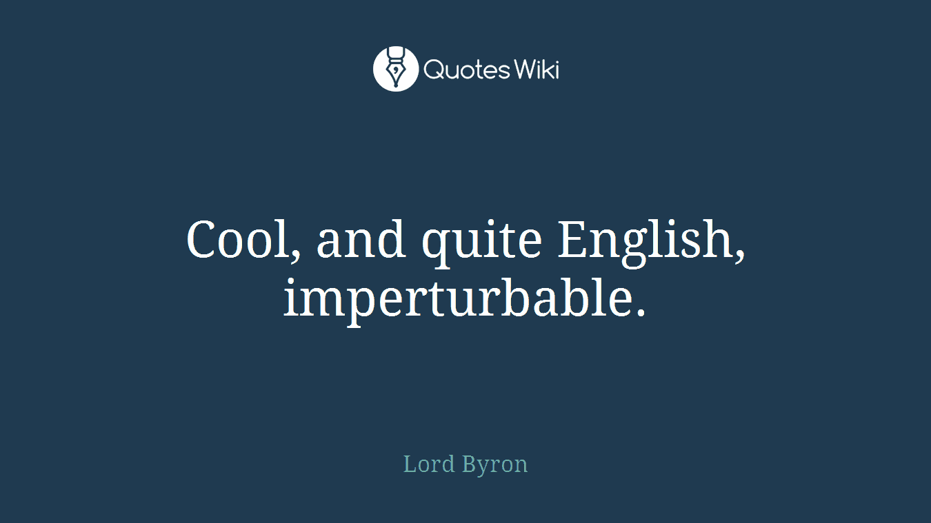 Cool, and quite English, imperturbable.