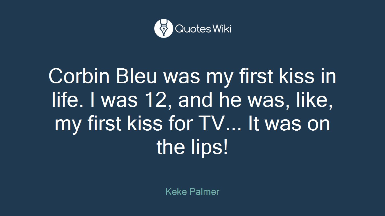 Corbin Bleu was my first kiss in life. I was 12, and he was, like, my first kiss for TV... It was on the lips!