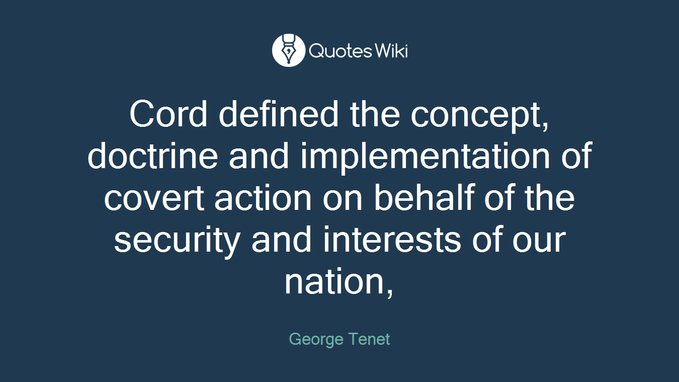 Cord defined the concept, doctrine and implementation of covert action on behalf of the security and interests of our nation,
