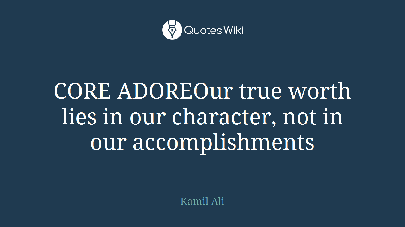 CORE ADOREOur true worth lies in our character, not in our accomplishments
