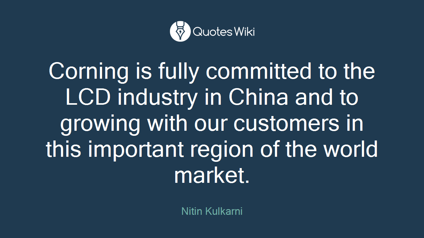 Corning is fully committed to the LCD industry in China and to growing with our customers in this important region of the world market.